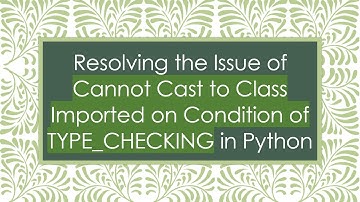 Resolving the Issue of Cannot Cast to Class Imported on Condition of TYPE_CHECKING in Python