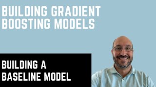 Building Gradient Boosting Models: Model Building Process and Principles