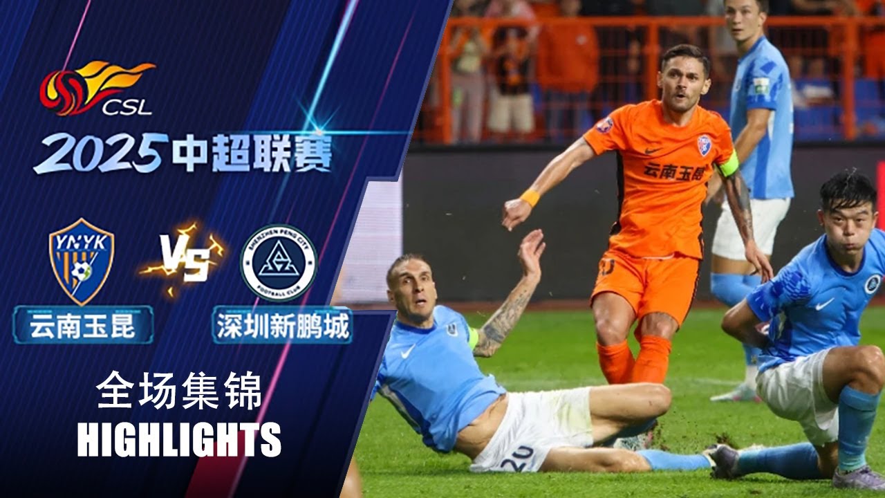 全场集锦云南玉昆vs深圳新鹏城2025中超联赛第18轮HIGHLIGHTS