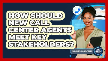 How Should New Call Center Agents Meet Key Stakeholders?