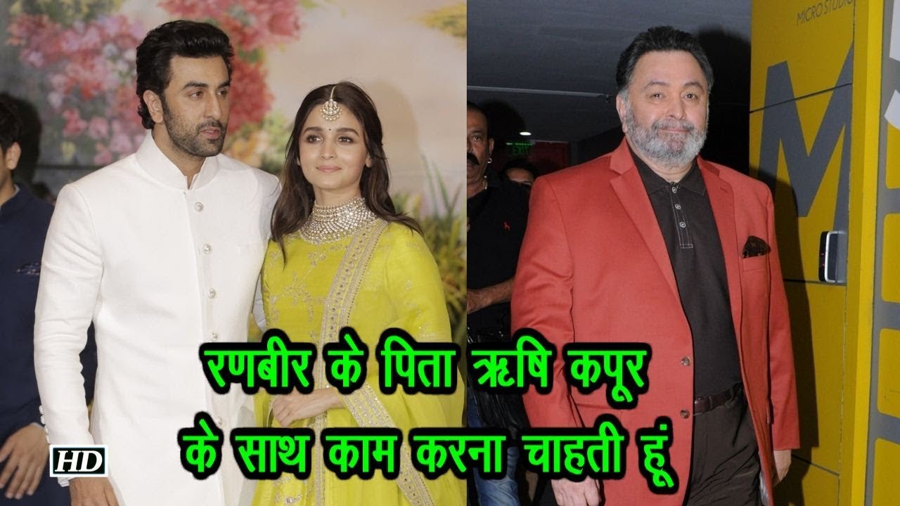 Ranbir के पिता और अनुभवी अभिनेता Rishi Kapoorके साथ काम करना चाहती हैं Alia salman khan song
