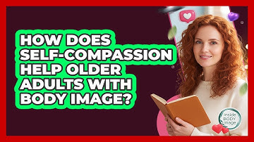 How Does Self-compassion Help Older Adults With Body Image? - Inside Body Image
