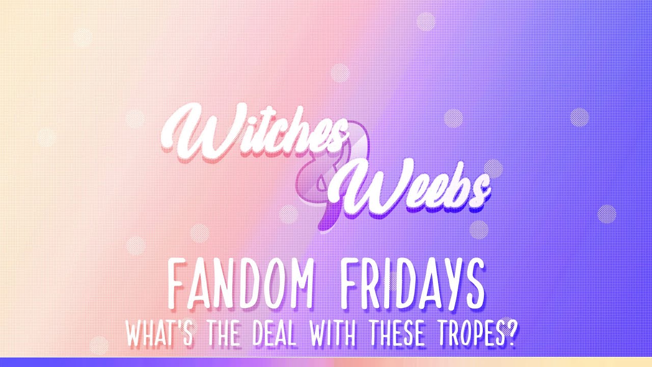 WITCHES&WEEBS | FANDOM FRIDAYS | What's the deal with these tropes?