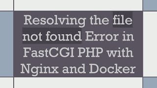 Resolving the file not found Error in FastCGI PHP with Nginx and Docker
