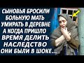 Сыновья бросили старенькую мать в заброшенной деревне, а когда приехали делить наследство...