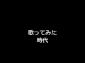中島みゆき　徳永英明　時代　歌ってみた　カラオケ　"jidai" "nakajima miyuki"