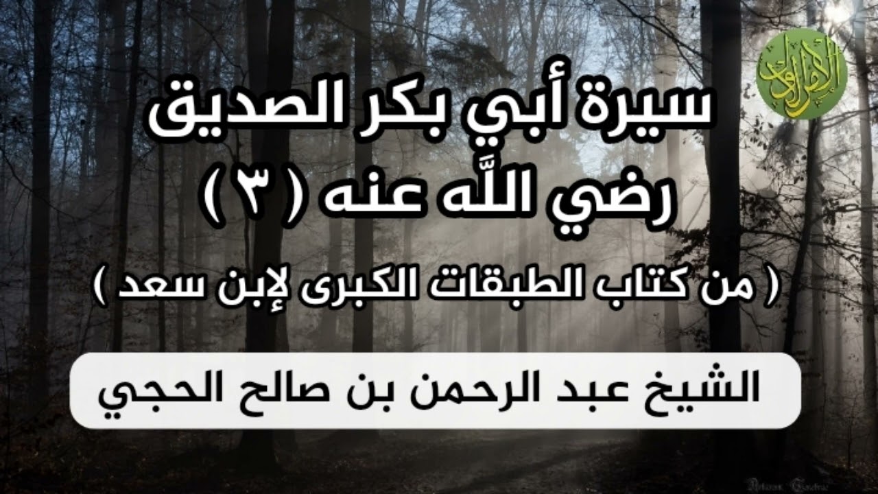 سيرة أبي بكر الصديق رضي الله عنه (٣). من كتاب الطبقات الكبرى لابن سعد. الشيخ عبد الرحمن الحجي.