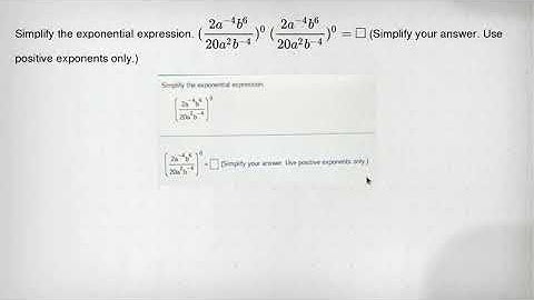 Simplify the exponential expression. ((2a^-4b^6)/(20a^2)b^(-4))^0 ((2a^-4b^6)/(20a^2)b^(-4))^0= squa