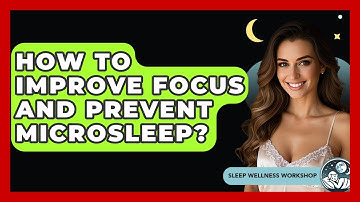 How To Improve Focus And Prevent Microsleep? - Sleep Wellness Workshop