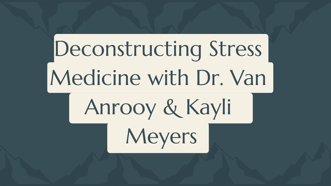 Episode 115: Deconstructing Stress Medicine with Dr. Van Anrooy & Kayli Meyers