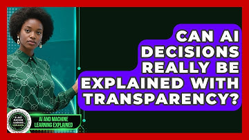 Can AI Decisions Really Be Explained With Transparency? - AI and Machine Learning Explained