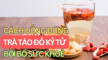 Cách Uống Trà Táo Đỏ Kỷ Tử Đúng để Bồi Bổ Sức Khỏe Hiệu Quả | STT