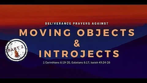 Part 2-Deliverance Prayers Against Moving Objects and Introjects ( Psalms 18: 40-44, Matthew 12:29)