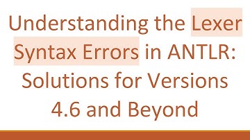 Understanding the Lexer Syntax Errors in ANTLR: Solutions for Versions 4.6 and Beyond
