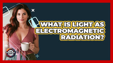 What Is Light as Electromagnetic Radiation?