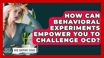 How Can Behavioral Experiments Empower You To Challenge OCD? - OCD Support Space