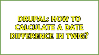 Drupal: How to calculate a date difference in twig? (2 Solutions!!)