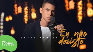 Eu Não Desisto | Jessé Aguiar [Gospel Clipes]