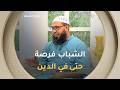 أستاذ الشريعة  محمد موساوي  سن الشباب  أفضل العمر في حياتك   وفيه يستطيع أن يقد م   حالتي