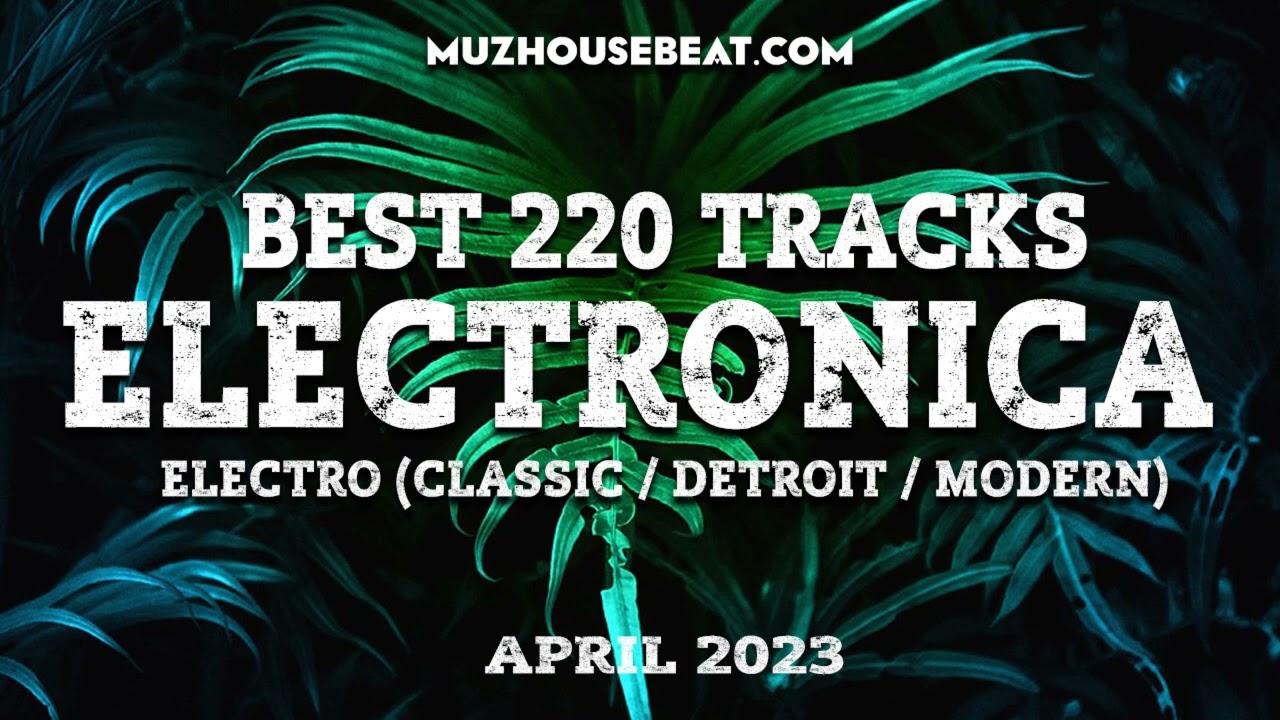 BEST 220 TRACKS ELECTRO CLASSIC  DETROIT  MODERN   ELECTRONICA APRIL 2023