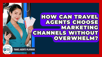 How Can Travel Agents Choose Marketing Channels Without Overwhelm? - Travel Agents Playbook