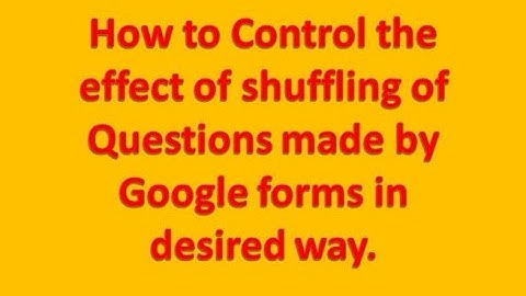 Making a Google forms Quiz (Part 2):-Control the effect of shuffling in desired way.