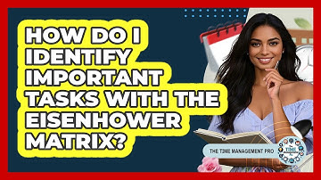 How Do I Identify Important Tasks With The Eisenhower Matrix? - The Time Management Pro