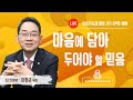 마음에 담아 두어야 할 믿음 이장균 목사 오산리최자실기념금식기도원 마음에 담아 두어야 할 믿음 이장균 목사 오산리최자실기념금식기도원