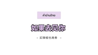 [PINYIN|คำอ่านไทย]《如果去见你 (โต๊ะริม เวอร์ชันจีน)》- 买辣椒也用券 La Jiao [Melt/怎么你连呼吸 也温柔得要了命]