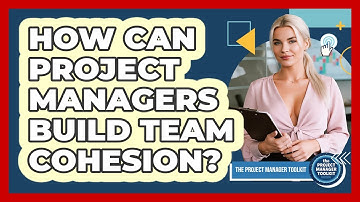 How Can Project Managers Build Team Cohesion?