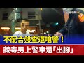 不配合盤查還嗆警！ 藏毒男上警車還「出腳」