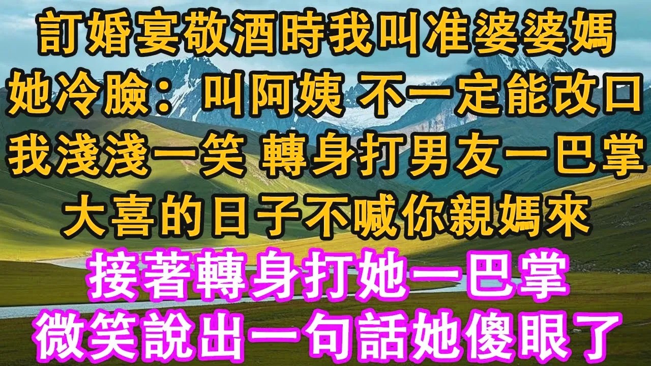 訂婚宴敬酒時，我叫准婆婆媽。她冷臉：叫阿姨，不一定能改口。我淺淺一笑 ，轉身打男友一巴掌：大喜的日子不喊你親媽來。接著轉身打她一巴掌，微笑說出一句話她傻眼了。#情感需求 #家庭 #故事 #生活經驗