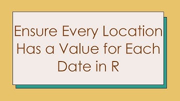 Ensure Every Location Has a Value for Each Date in R