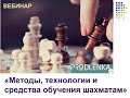 Вебинар «Методы, технологии и средства обучения шахматам»