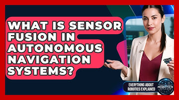 What Is Sensor Fusion In Autonomous Navigation Systems? - Everything About Robotics Explained