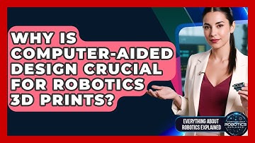 Why Is Computer-Aided Design Crucial For Robotics 3D Prints? - Everything About Robotics Explained