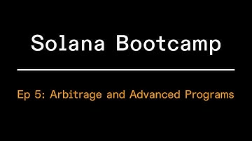 Solana Bootcamp 2023 - Episode 5 - Arbitrage and Advanced Programs