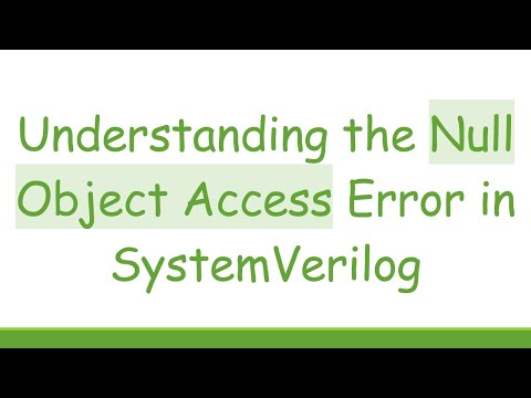 Understanding the Null Object Access Error in SystemVerilog
