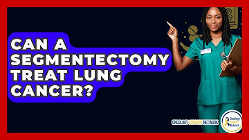 Can A Segmentectomy Treat Lung Cancer? - Oncology Support Network