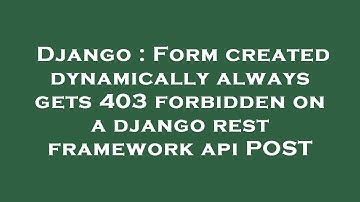 Django : Form created dynamically always gets 403 forbidden on a django rest framework api POST