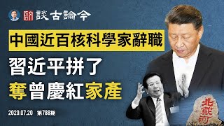 習近平「攬炒」沒收高層家族錢袋子；核研究所近百科學家集體辭職，有內幕更有嚴重問題（文昭談古論今20200720第788期）