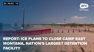 Report: ICE plans to close Camp East Montana, nation's largest detention facility