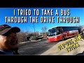 I tried to take a bus through the drive through!