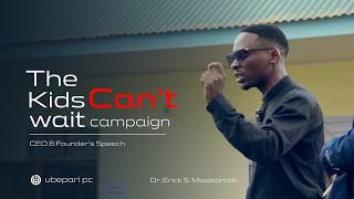The Kids Can't Wait Campaign | CEO & Founder Ubepari PC Speech | Dr Erick S. Mwasambili