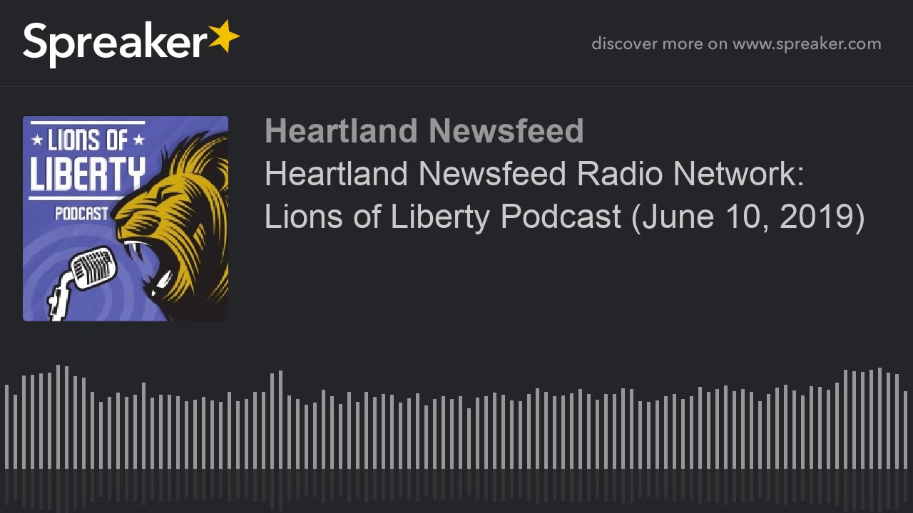 Heartland Newsfeed Radio Network: Lions of Liberty Podcast (June 10, 2019)