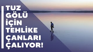 Tuz Gölü için tehlike çanları çalıyor!