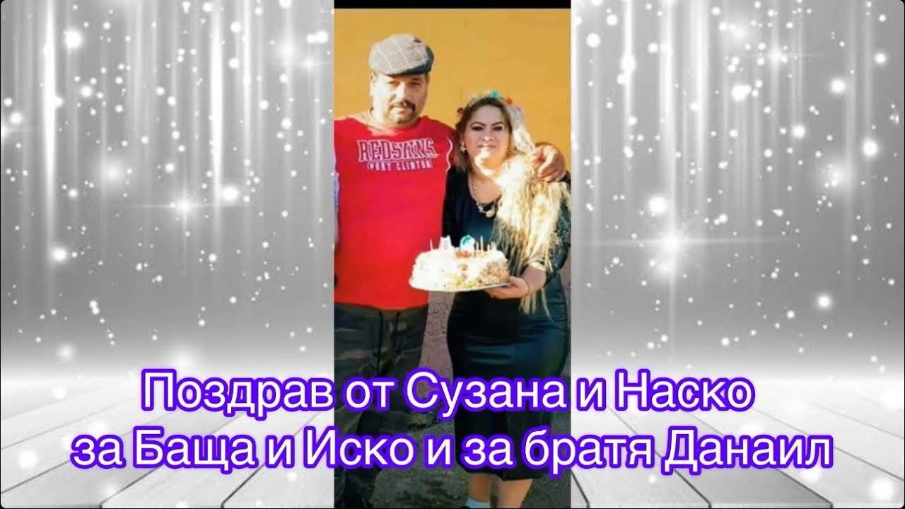 Pozdrav ot Suzana i Nasko za bashta mu Isko i za bratq Danail