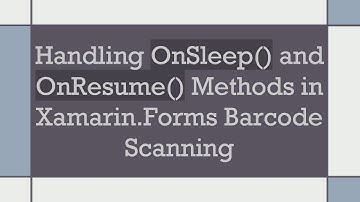Handling OnSleep() and OnResume() Methods in Xamarin.Forms Barcode Scanning