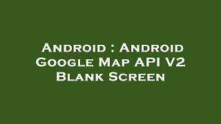 Android : Android Google Map API V2 Blank Screen