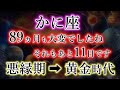 かに座《89か月》大変でしたね《それもあと11日》悪縁期→黄金時代への理由、蟹座のこれからを解説。